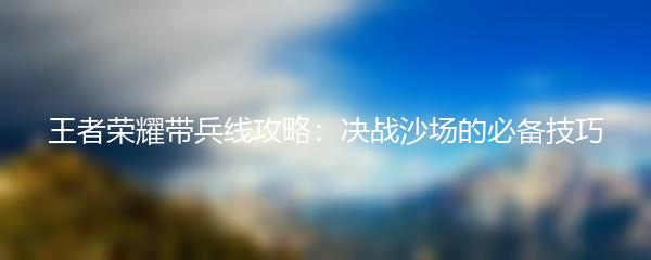 王者荣耀带兵线攻略：决战沙场的必备技巧
