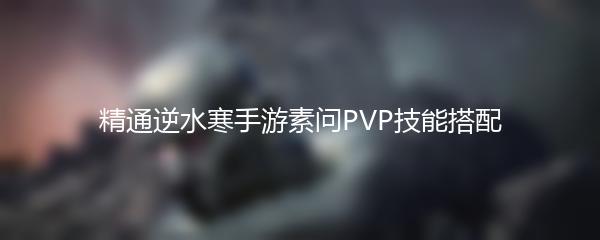 精通逆水寒手游素问PVP技能搭配