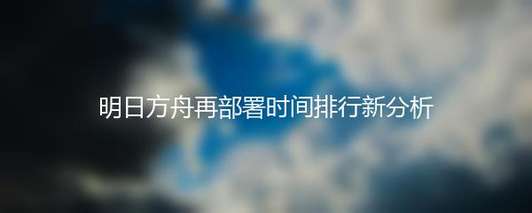 明日方舟再部署时间排行新分析