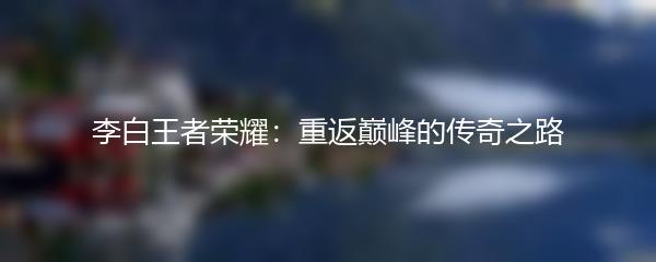 李白王者荣耀：重返巅峰的传奇之路