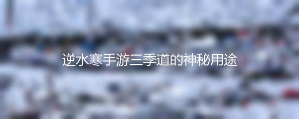 逆水寒手游三季道的神秘用途