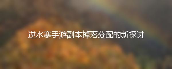 逆水寒手游副本掉落分配的新探讨