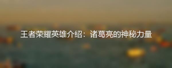 王者荣耀英雄介绍：诸葛亮的神秘力量