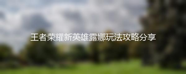 王者荣耀新英雄露娜玩法攻略分享