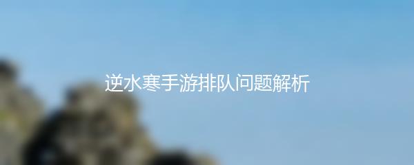 逆水寒手游排队问题解析