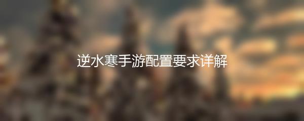 逆水寒手游配置要求详解