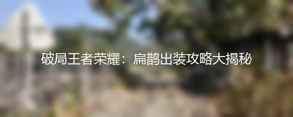 破局王者荣耀：扁鹊出装攻略大揭秘