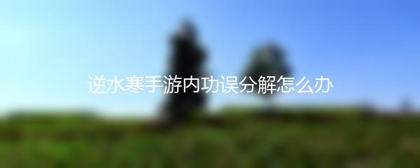 逆水寒手游内功误分解怎么办