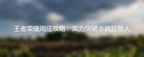 王者荣耀周庄攻略：实力突破杀疯狂敌人