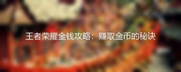 王者荣耀金钱攻略：赚取金币的秘诀