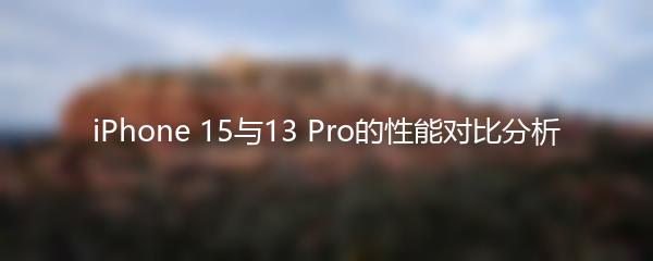 iPhone 15与13 Pro的性能对比分析