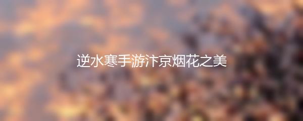 逆水寒手游汴京烟花之美