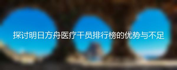 探讨明日方舟医疗干员排行榜的优势与不足