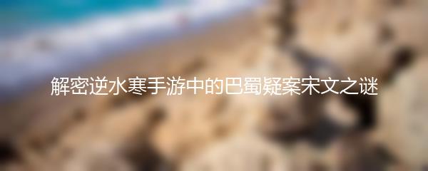 解密逆水寒手游中的巴蜀疑案宋文之谜
