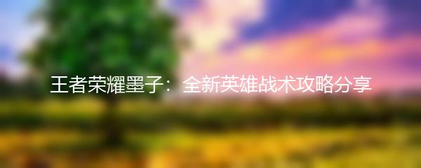 王者荣耀墨子：全新英雄战术攻略分享