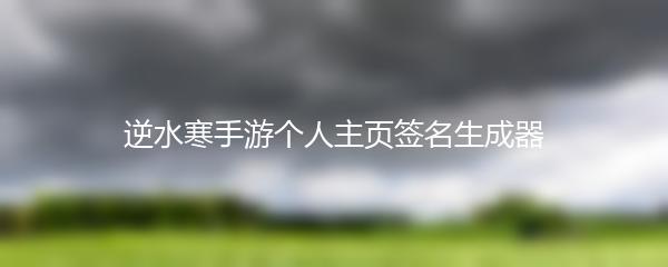 逆水寒手游个人主页签名生成器