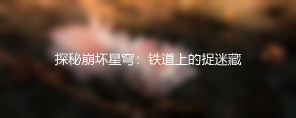 探秘崩坏星穹：铁道上的捉迷藏
