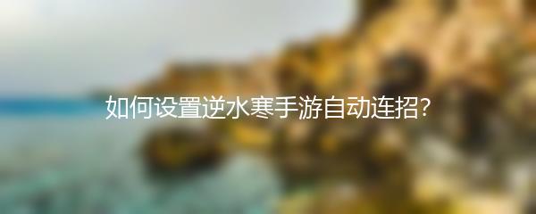 如何设置逆水寒手游自动连招？