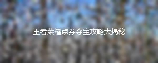 王者荣耀点券夺宝攻略大揭秘