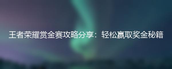王者荣耀赏金赛攻略分享：轻松赢取奖金秘籍