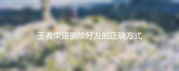 王者荣耀删除好友的正确方式