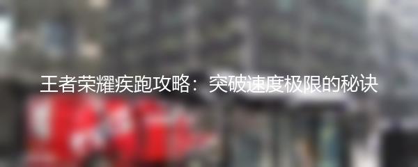 王者荣耀疾跑攻略：突破速度极限的秘诀