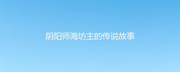 阴阳师海坊主的传说故事