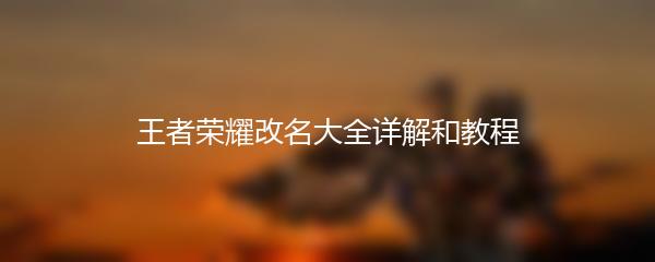 王者荣耀改名大全详解和教程