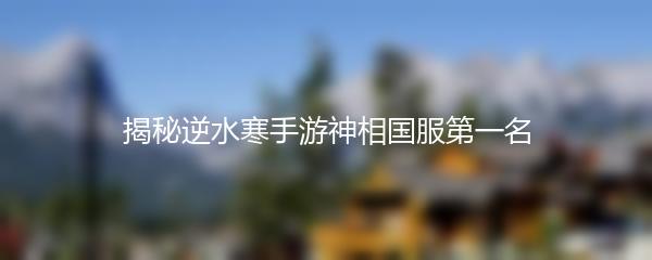 揭秘逆水寒手游神相国服第一名
