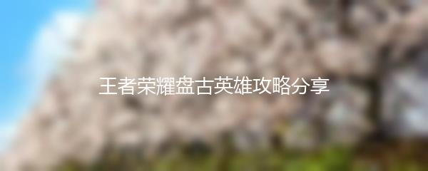 王者荣耀盘古英雄攻略分享