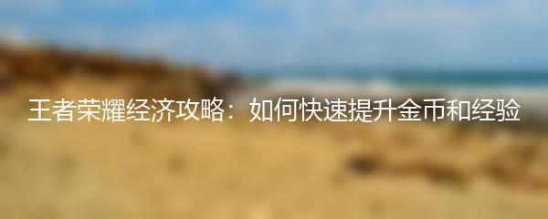 王者荣耀经济攻略：如何快速提升金币和经验