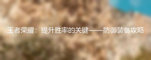 王者荣耀：提升胜率的关键——防御装备攻略