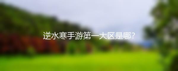 逆水寒手游第一大区是哪？