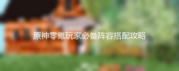 原神零氪玩家必备阵容搭配攻略