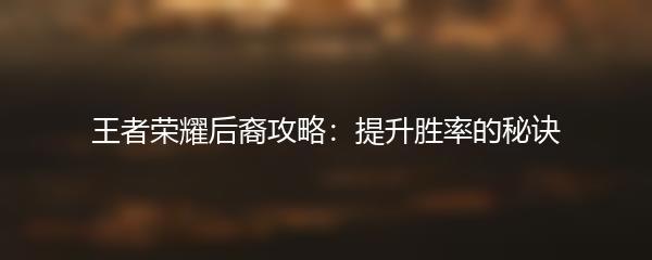 王者荣耀后裔攻略：提升胜率的秘诀