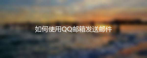 如何使用QQ邮箱发送邮件