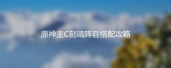 原神主C刻晴阵容搭配攻略