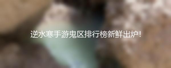 逆水寒手游鬼区排行榜新鲜出炉！