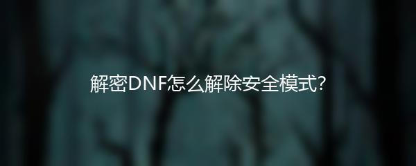 解密DNF怎么解除安全模式？