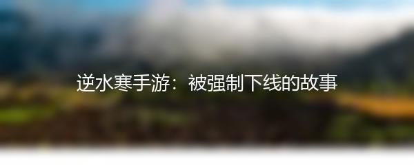 逆水寒手游：被强制下线的故事