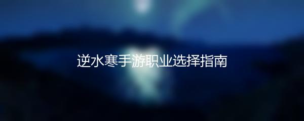 逆水寒手游职业选择指南
