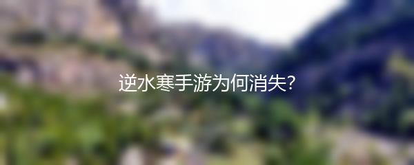 逆水寒手游为何消失？