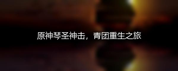 原神琴圣神击，青团重生之旅