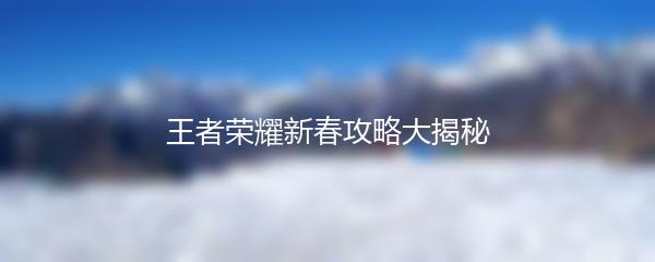 王者荣耀新春攻略大揭秘