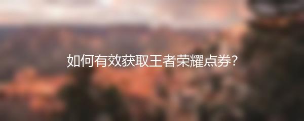 如何有效获取王者荣耀点券？