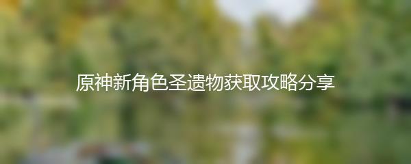 原神新角色圣遗物获取攻略分享