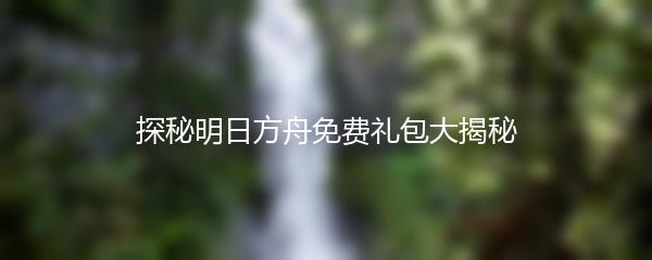 探秘明日方舟免费礼包大揭秘