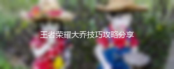 王者荣耀大乔技巧攻略分享