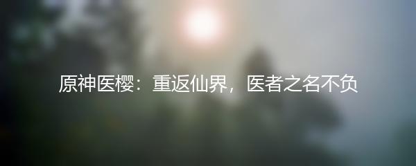原神医樱：重返仙界，医者之名不负