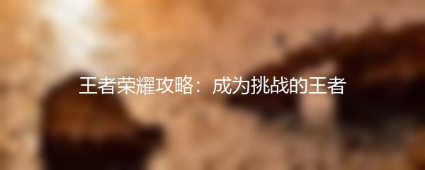 王者荣耀攻略：成为挑战的王者